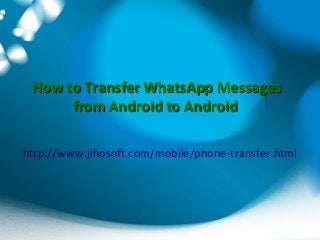 How to Transfer WhatsApp MessagesHow to Transfer WhatsApp Messages
from Android to Androidfrom Android to Android
http://www.jihosoft.com/mobile/phone-transfer.html
 