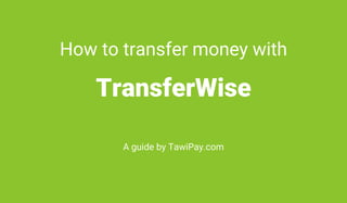 How to transfer money with
TransferWise
A guide by TawiPay.com
 