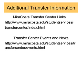 Additional Transfer Information
MiraCosta Transfer Center Links
http://www.miracosta.edu/studentservices/
transfercenter/index.html
Transfer Center Events and News
http://www.miracosta.edu/studentservices/tr
ansfercenter/events.html
 