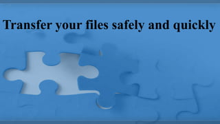 Transfer your files safely and quickly
 