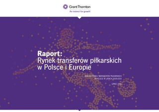 @grantthorntonpl #transferyEkstraklasy
ANALIZA RYNKU TRANSFERÓW PIŁKARSKICH
W POLSCE W LATACH 2009-2015
LIPIEC 2016
Raport:
Rynek transferów piłkarskich
w Polsce i Europie
 