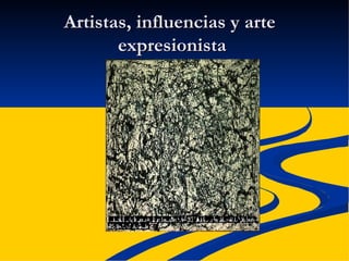 Artistas, influencias y arte  expresionista 