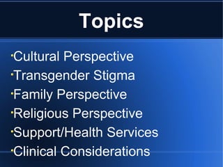 Topics Cultural Perspective Transgender Stigma Family Perspective Religious Perspective Support/Health Services Clinical Considerations 