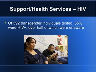 Support/Health Services – HIV Of 392 transgender individuals tested, 35% were HIV+, over half of which were unaware 