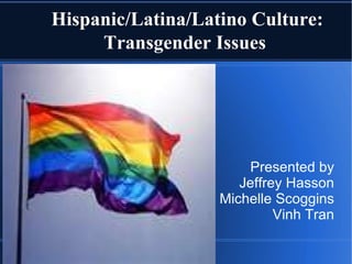 Hispanic/Latina/Latino Culture: Transgender Issues Presented by Jeffrey Hasson Michelle Scoggins Vinh Tran 