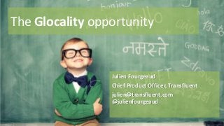 The Glocality opportunity

Julien Fourgeaud
Chief Product Officer, Transfluent
julien@transfluent.com
@julienfourgeaud

 