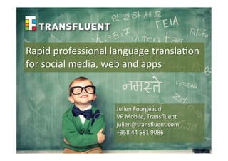Rapid	
  professional	
  language	
  transla1on	
  
for	
  social	
  media,	
  web	
  and	
  apps	
  
Julien	
  Fourgeaud	
  
VP	
  Mobile,	
  Transﬂuent	
  
julien@transﬂuent.com	
  
+358	
  44	
  581	
  9086	
  
	
  
 