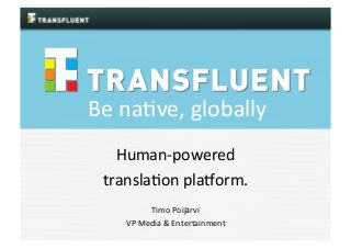  
	
  
	
  	
  	
  	
  	
  	
  	
  	
  	
  Be	
  na1ve,	
  globally	
  
Human-­‐powered	
  	
  
transla1on	
  pla2orm.	
  
	
  
Timo	
  Poijärvi	
  
VP	
  Media	
  &	
  Entertainment	
  

 