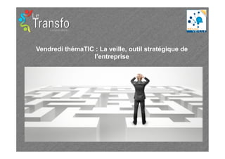 Vendredi thémaTIC : La veille, outil stratégique de
l’entreprise

 