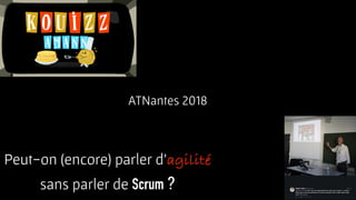 Peut-on (encore) parler d’agilité
sans parler de Scrum ?
ATNantes 2018
 