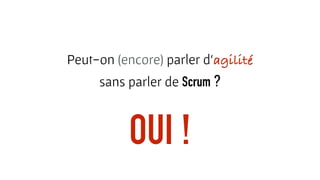 Peut-on (encore) parler d‘agilité
sans parler de Scrum ?
OUI !
 