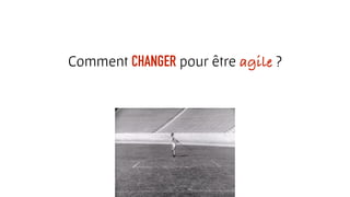 Comment CHANGER pour être agile ?
 