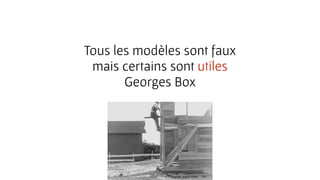 Tous les modèles sont faux
mais certains sont utiles
Georges Box
 