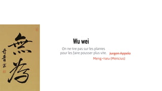 Wu wei
On ne tire pas sur les plantes 
pour les faire pousser plus vite. Jurgen Appelo
Meng-tseu (Mencius)
Jurgen Appelo
 