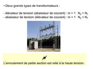 • Deux grands types de transformateurs :
- élévateur de tension (abaisseur de courant) : m > 1 N2 > N1
- abaisseur de tension (élévateur de courant) : m < 1 N2 < N1

L’enroulement de petite section est relié à la haute tension.
 