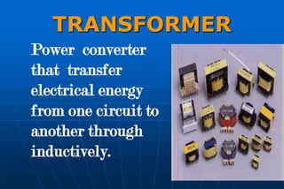 TRANSFORMER
Power converter
that transfer
electrical energy
from one circuit to
another through
inductively.
 