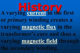 History first
A varying current in the
or primary winding creates a
varying magnetic flux in the
transformer's core and thus a
varying magnetic field through
the secondary winding.
 