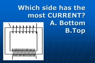 Which side has the
  most CURRENT?
        A. Bottom
            B.Top
 