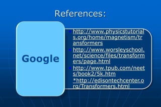 References:
  • http://www.physicstutorial
    s.org/home/magnetism/tr
    ansformers
  • http://www.worsleyschool.
    net/science/files/transform
    ers/page.html
  • http://www.tpub.com/neet
    s/book2/5k.htm
  • *http://edisontechcenter.o
    rg/Transformers.html
 