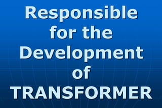 Responsible
    for the
 Development
      of
TRANSFORMER
 