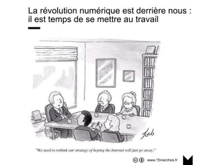 www.15marches.fr
La révolution numérique est derrière nous :
il est temps de se mettre au travail
 