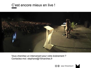 www.15marches.fr
C’est encore mieux en live !
Vous cherchez un intervenant pour votre événement ?
Contactez-moi: stephane@15marches.fr
 