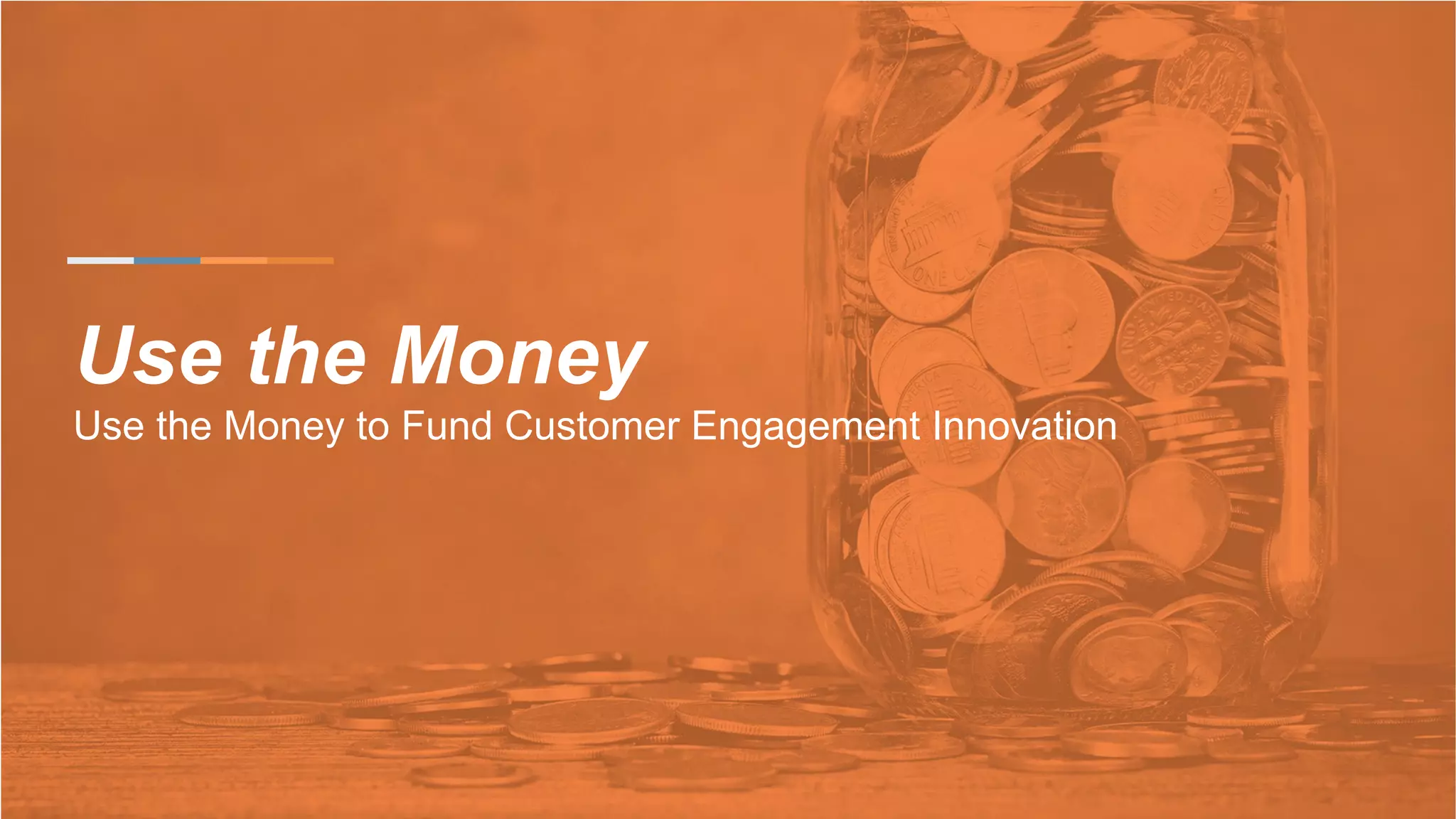 Use the Money
Use the Money to Fund Customer Engagement Innovation
 