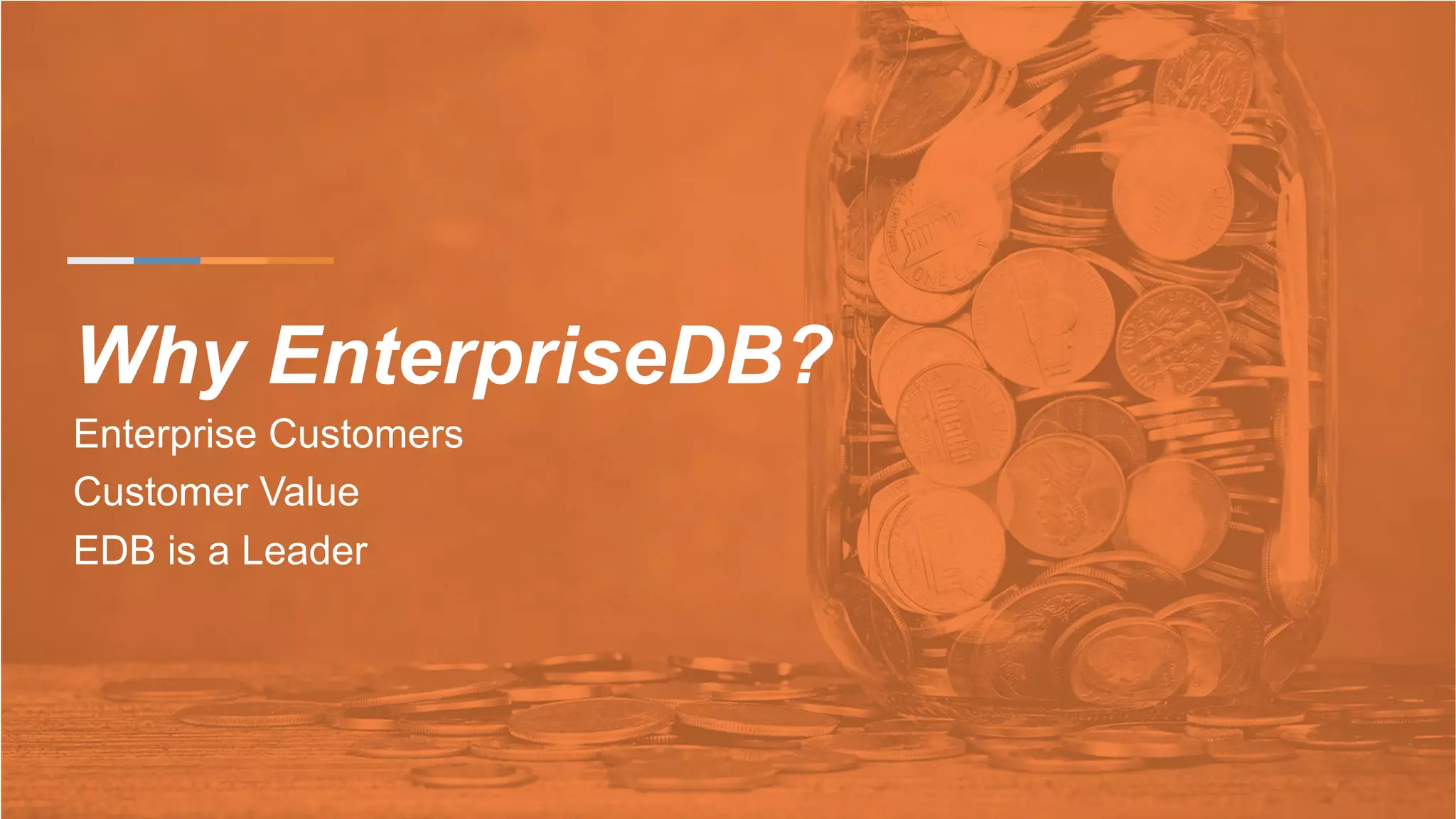 Why EnterpriseDB?
Enterprise Customers
Customer Value
EDB is a Leader
 