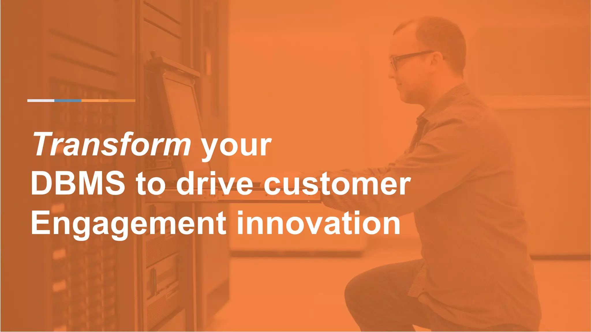 Transform your
DBMS to drive customer
Engagement innovation
 
