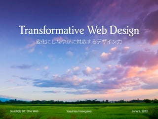 変化にしなやかに対応するデザイン力




doubbble 05: One Web    Yasuhisa Hasegawa   June 9, 2012
 