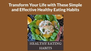 Transform Your Life with These Simple
and Effective Healthy Eating Habits
 