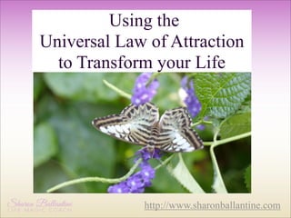 Using the
Universal Law of Attraction
to Transform your Life

http://www.sharonballantine.com

 