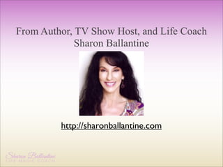 From Author, TV Show Host, and Life Coach
Sharon Ballantine

http://sharonballantine.com

 