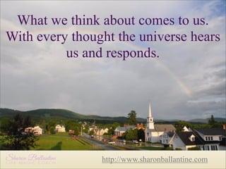 What we think about comes to us.
With every thought the universe hears
us and responds.

http://www.sharonballantine.com

 