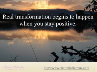 Real transformation begins to happen
Real transformation
when you stay positive.
begins to happen
when you stay
positive.

http://www.sharonballantine.com

 