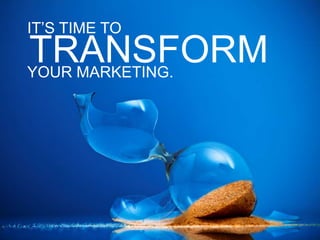 IT’S TIME TO,[object Object],TRANSFORM,[object Object],YOUR MARKETING.,[object Object]