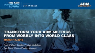 TRANSFORM YOUR ABM METRICS
FROM WOBBLY INTO WORLD CLASS
Nani Shaffer | Director, Product Marketing
Ben Fisher | Senior Product Manager
MARCH 14, 2019
 