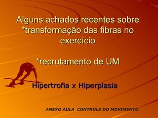 Alguns achados recentes sobre *transformação das fibras no exercício *recrutamento de UM Hipertrofia x Hiperplasia ANEXO AULA  CONTROLE DO MOVIMENTO 