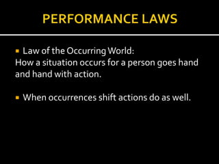  Law of the Occurring World:
How a situation occurs for a person goes hand
and hand with action.

   When occurrences shift actions do as well.
 
