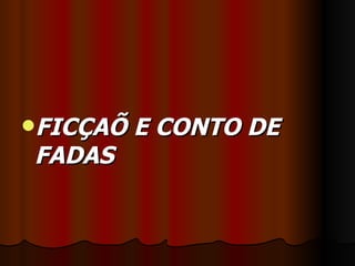FICÇAÕ   E CONTO DE
FADAS
 