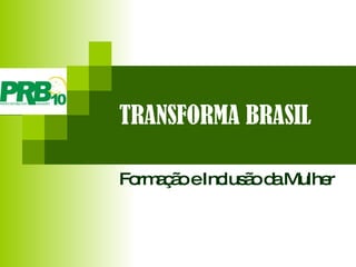 TRANSFORMA BRASIL Formação e Inclusão da Mulher 