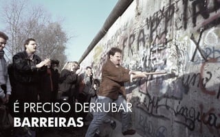 É PRECISO DERRUBAR
BARREIRAS
 