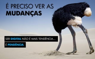 É PRECISO VER AS
MUDANÇAS
SER DIGITAL NÃO É MAIS TENDÊNCIA...
É PENDÊNCIA.
 