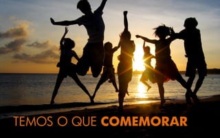 TEMOS O QUE COMEMORAR
 