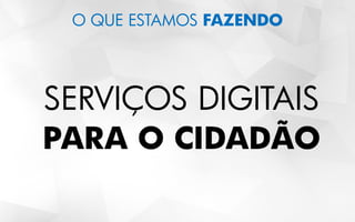 O QUE ESTAMOS FAZENDO
SERVIÇOS DIGITAIS
PARA O CIDADÃO
 