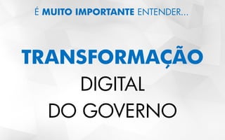 É MUITO IMPORTANTE ENTENDER...
TRANSFORMAÇÃO
DIGITAL
DO GOVERNO
 