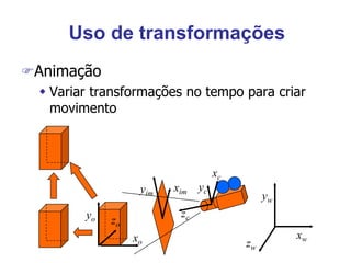 Uso de transformações
Animação
 Variar transformações no tempo para criar
movimento
xo
zo
yo
yc
xc
zc
xw
zw
yw
yim
xim
 