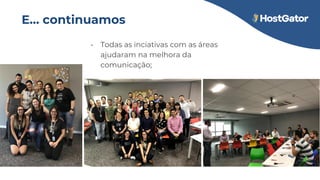 E… continuamos
• Todas as inciativas com as áreas
ajudaram na melhora da
comunicação;
 
