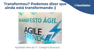 Transformou? Podemos dizer que
ainda está transformando :)
Agilidade além da TI - Categoria Business
 