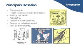Principais Desafios
• Comunicação;
• Mudanças constantes de priorização;
• Backlog inacabado;
• Retrabalho;
• Requisitos não mapeados;
• Excesso de trabalho manual;
• Falta de alinhamento;
 
